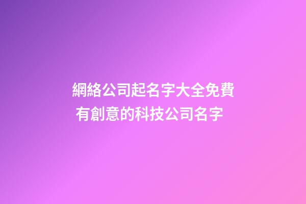 網絡公司起名字大全免費 有創意的科技公司名字-第1張-公司起名-玄機派